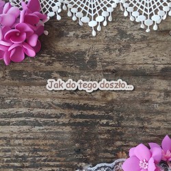 Napis grawerowany "Jak do tego doszło..."