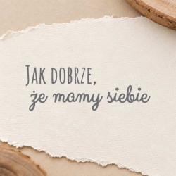 Stempel napis "Jak dobrze, że mamy siebie"